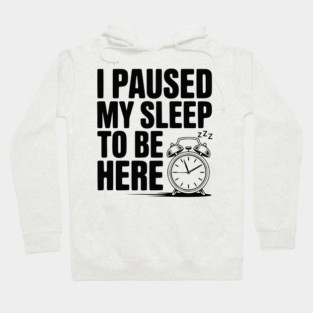 I Paused My Sleep To Be Here Hoodie