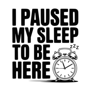 I Paused My Sleep To Be Here T-Shirt