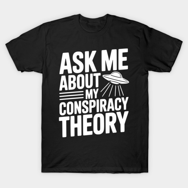 Ask Me About My Conspiracy Theory T-Shirt by Frank Ring