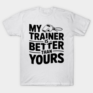 My Trainer is Better Than Yours T-Shirt