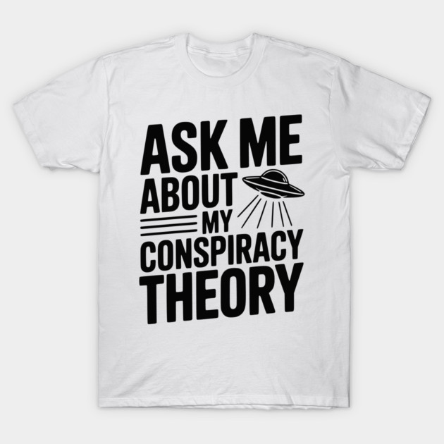 Ask Me About My Conspiracy Theory T-Shirt by Frank Ring