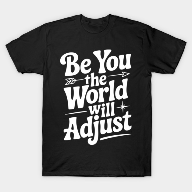 Be You The World Will Adjust T-Shirt by Frank Ring