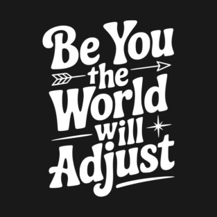 Be You The World Will Adjust T-Shirt