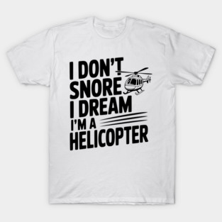 I Don't Snore I Dream I'm a Helicopter T-Shirt