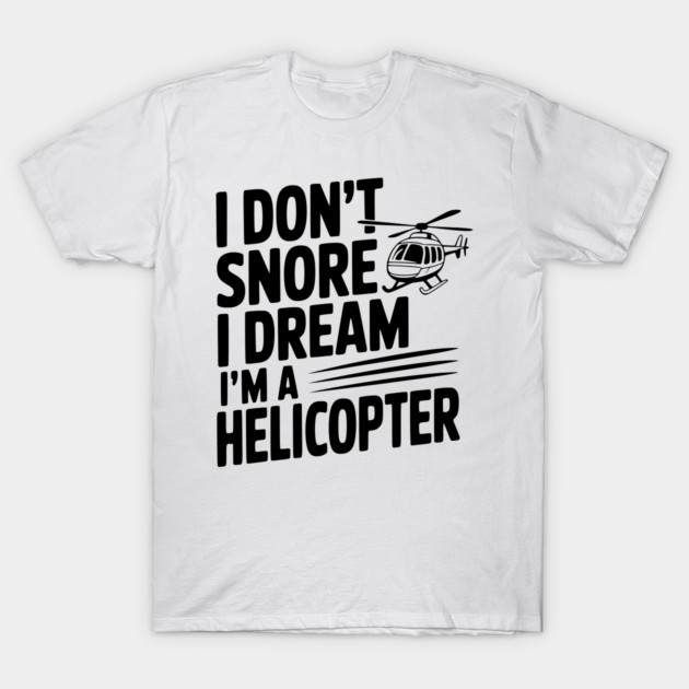 I Don't Snore I Dream I'm a Helicopter T-Shirt by Frank Ring