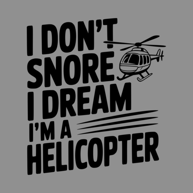 I Don't Snore I Dream I'm a Helicopter by Frank Ring