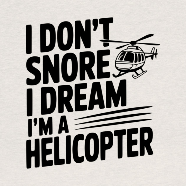 I Don't Snore I Dream I'm a Helicopter by Frank Ring