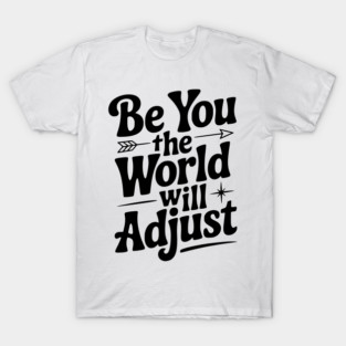 Be You The World Will Adjust T-Shirt