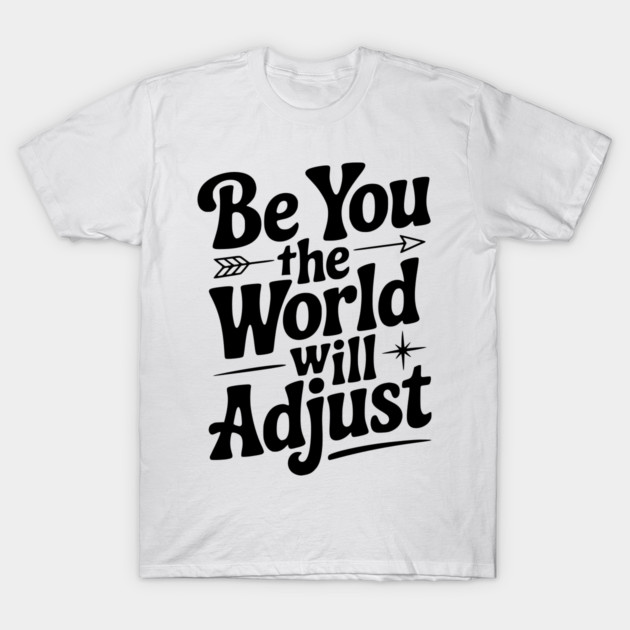 Be You The World Will Adjust T-Shirt by Frank Ring