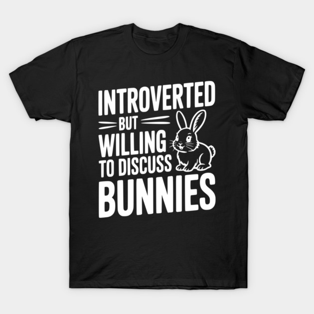 Introverted but Willing to Discuss Bunnies T-Shirt by Frank Ring