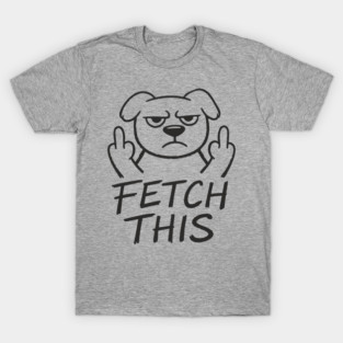 Fetch This Grumpy Dog Owner Middle Finger T-Shirt