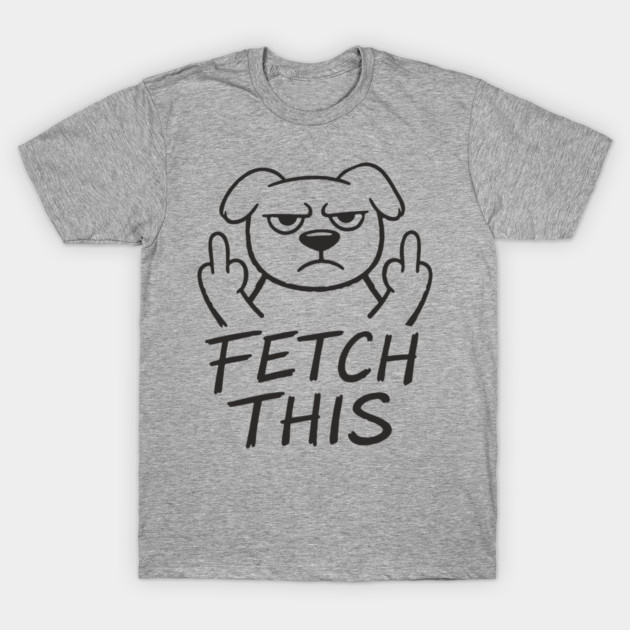 Fetch This Grumpy Dog Owner Middle Finger T-Shirt by Anticorporati