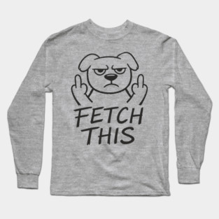 Fetch This Grumpy Dog Owner Middle Finger Long Sleeve T-Shirt
