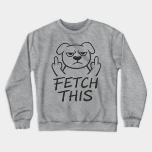 Fetch This Grumpy Dog Owner Middle Finger Crewneck Sweatshirt