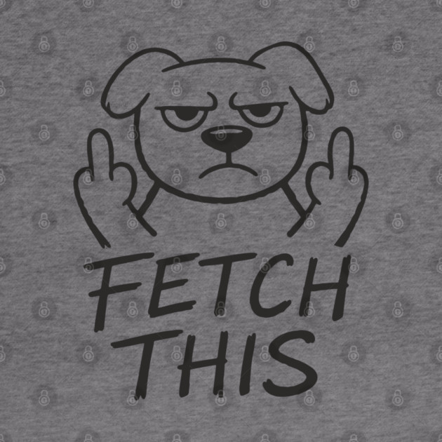 Fetch This Grumpy Dog Owner Middle Finger by Anticorporati