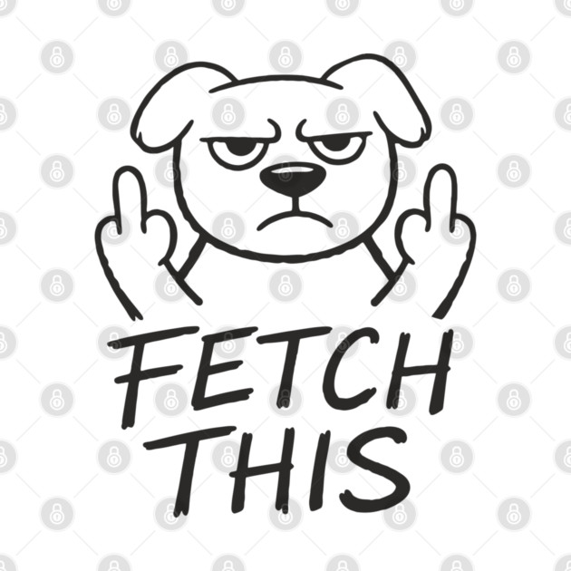 Fetch This Grumpy Dog Owner Middle Finger by Anticorporati