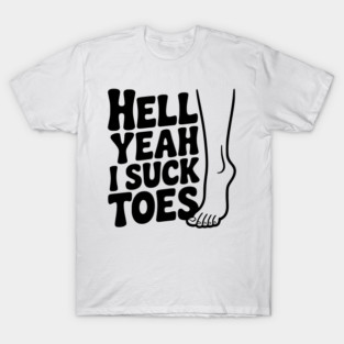 Hell Yeah I Suck Toes T-Shirt