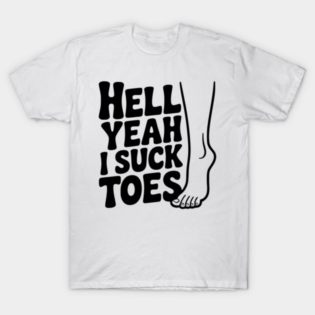 Hell Yeah I Suck Toes T-Shirt by Frank Ring