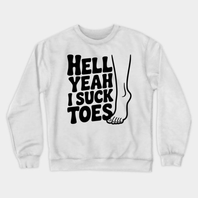Hell Yeah I Suck Toes Crewneck Sweatshirt by Frank Ring