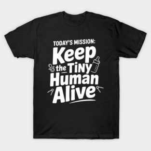 Today's Mission: Keep the Tiny Human Alive T-Shirt