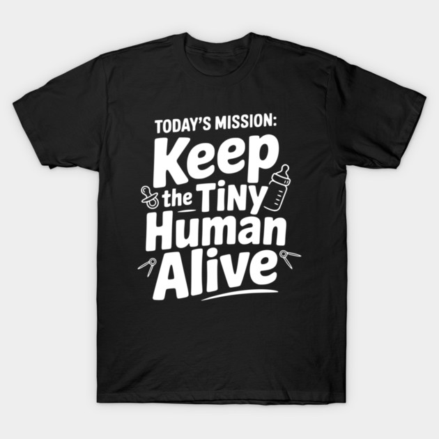 Today's Mission: Keep the Tiny Human Alive T-Shirt by Frank Ring