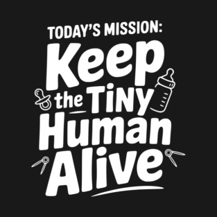 Today's Mission: Keep the Tiny Human Alive T-Shirt