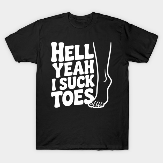 Hell Yeah I Suck Toes T-Shirt by Frank Ring