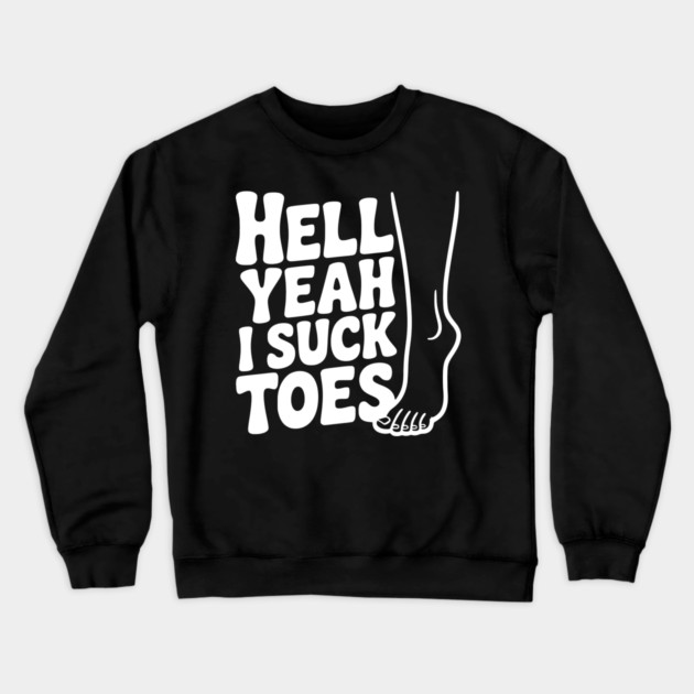 Hell Yeah I Suck Toes Crewneck Sweatshirt by Frank Ring