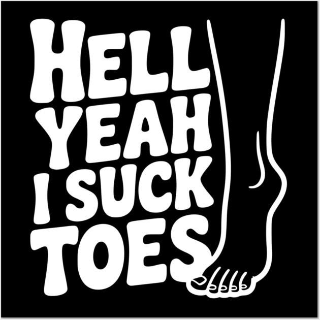 Hell Yeah I Suck Toes Wall Art by Frank Ring