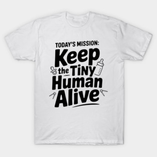 Today's Mission: Keep the Tiny Human Alive T-Shirt