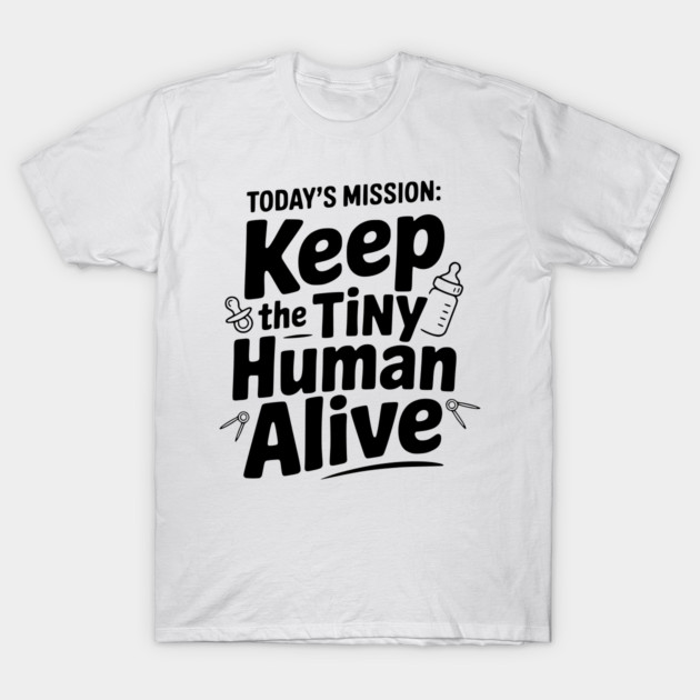 Today's Mission: Keep the Tiny Human Alive T-Shirt by Frank Ring