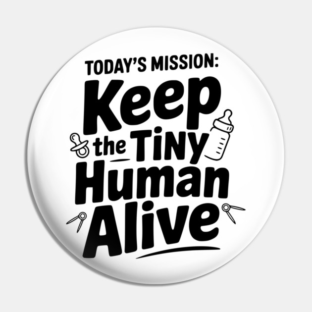 Today's Mission: Keep the Tiny Human Alive Pin by Frank Ring