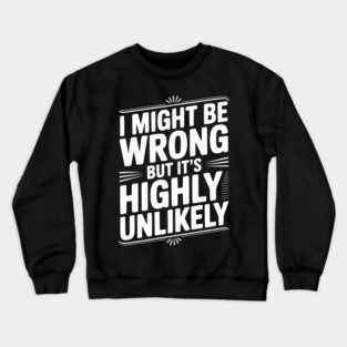 I Might Be Wrong But It's Highly Unlikely Crewneck Sweatshirt