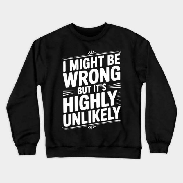I Might Be Wrong But It's Highly Unlikely Crewneck Sweatshirt by Frank Ring