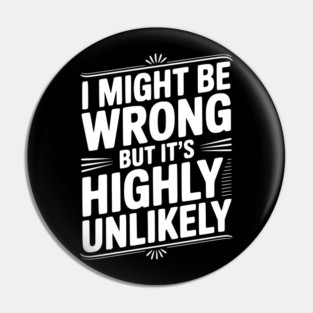 I Might Be Wrong But It's Highly Unlikely Pin