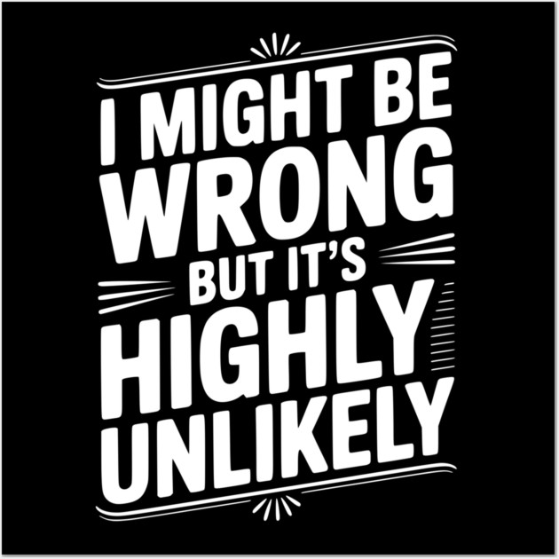 I Might Be Wrong But It's Highly Unlikely Wall Art by Frank Ring