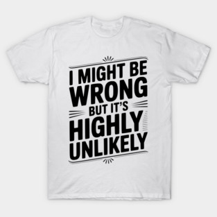 I Might Be Wrong But It's Highly Unlikely T-Shirt