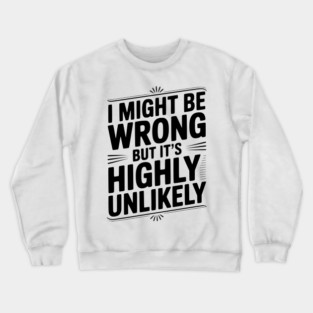 I Might Be Wrong But It's Highly Unlikely Crewneck Sweatshirt