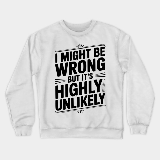 I Might Be Wrong But It's Highly Unlikely Crewneck Sweatshirt by Frank Ring