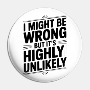 I Might Be Wrong But It's Highly Unlikely Pin
