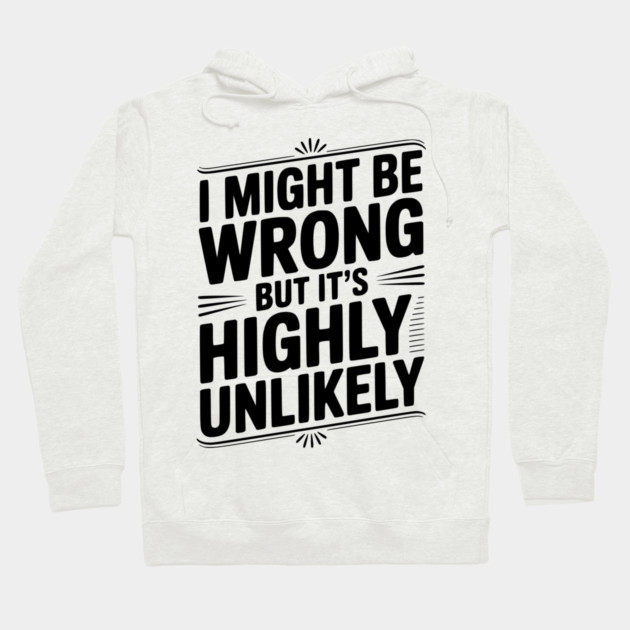 I Might Be Wrong But It's Highly Unlikely Hoodie by Frank Ring