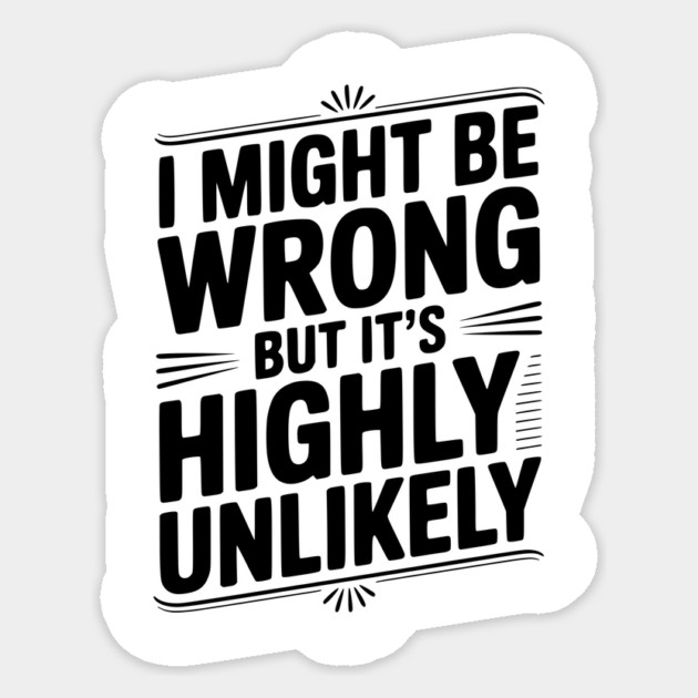 I Might Be Wrong But It's Highly Unlikely Sticker by Frank Ring