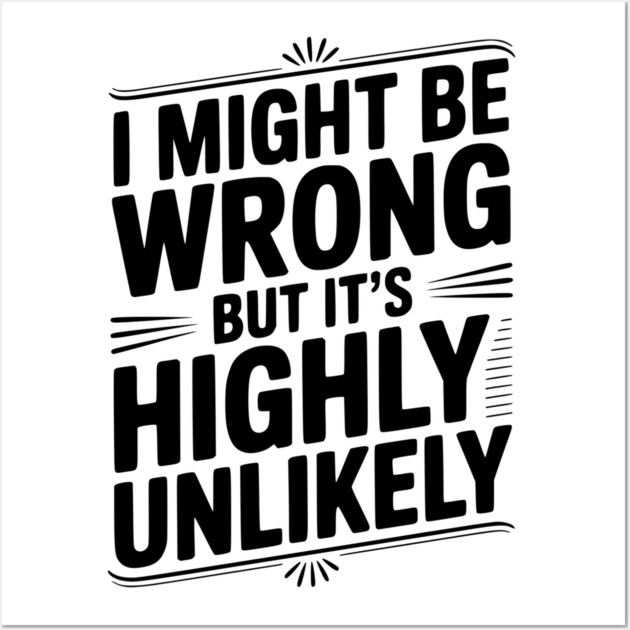 I Might Be Wrong But It's Highly Unlikely Wall Art by Frank Ring