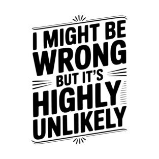 I Might Be Wrong But It's Highly Unlikely T-Shirt
