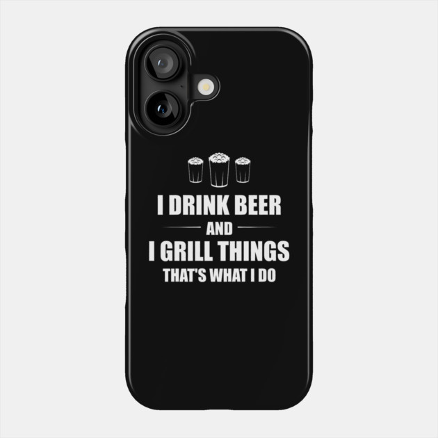 I Drink Beer and I Grill Things That's What I Do BBQ Joke Phone Case by yangho