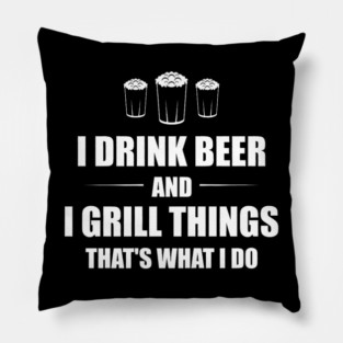 I Drink Beer and I Grill Things That's What I Do BBQ Joke Pillow