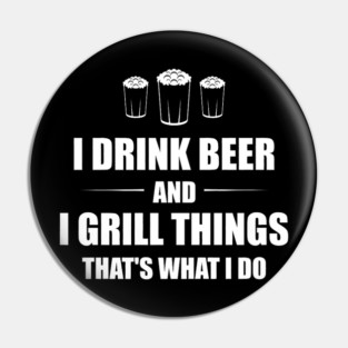 I Drink Beer and I Grill Things That's What I Do BBQ Joke Pin