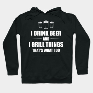 I Drink Beer and I Grill Things That's What I Do BBQ Joke Hoodie