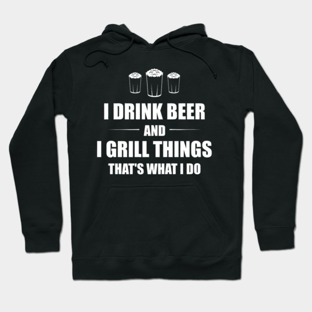 I Drink Beer and I Grill Things That's What I Do BBQ Joke Hoodie by yangho