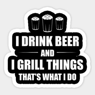 I Drink Beer and I Grill Things That's What I Do BBQ Joke Sticker